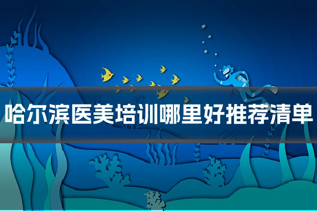 哈尔滨医美培训哪里好推荐清单
