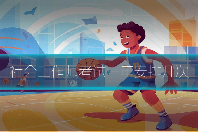 社会工作师考试一年安排几次