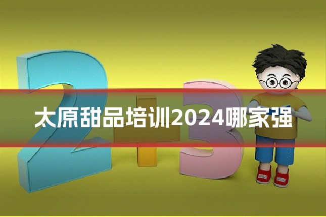 太原甜品培训2024哪家强