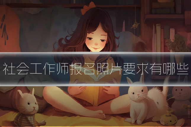 社会工作师报名照片要求有哪些