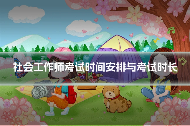 社会工作师考试时间安排与考试时长