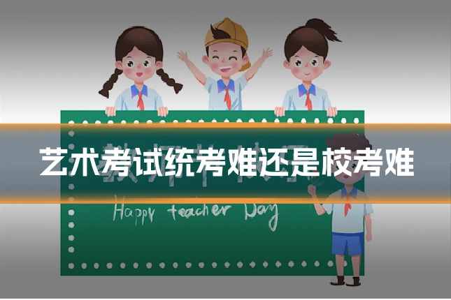 艺术考试统考难还是校考难