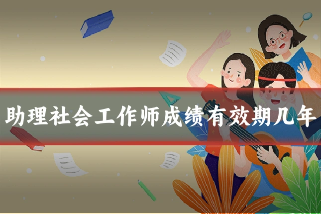 助理社会工作师成绩有效期几年