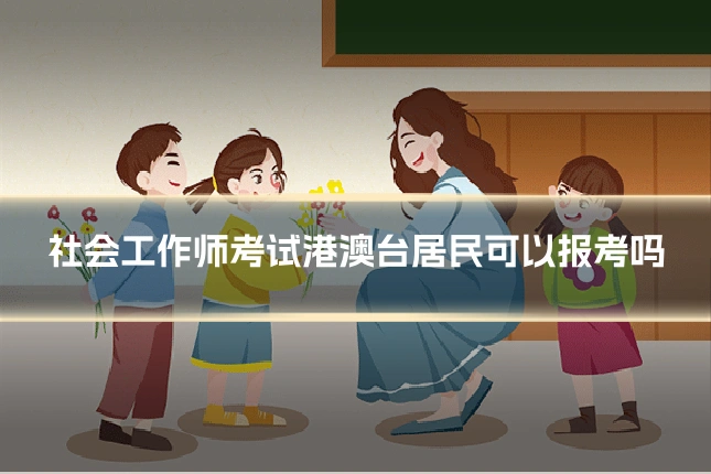 社会工作师考试港澳台居民可以报考吗