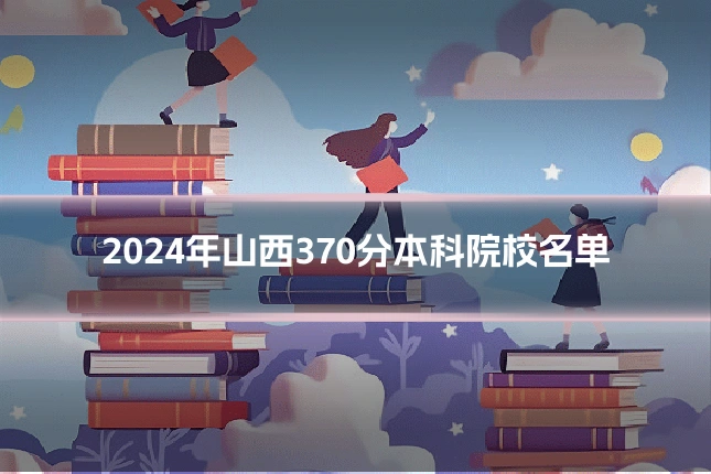 2024年山西370分本科院校名单