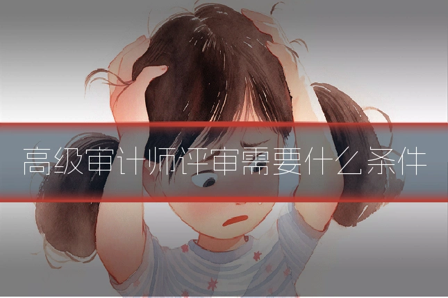 高级审计师评审需要什么条件