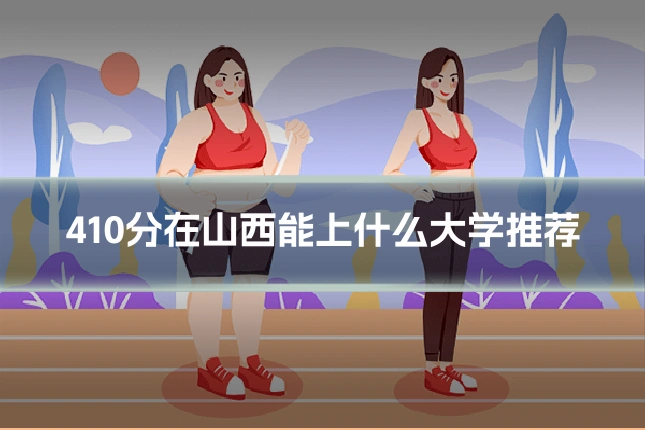 410分在山西能上什么大学推荐