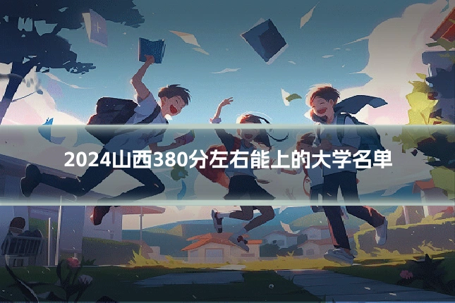2024山西380分左右能上的大学名单