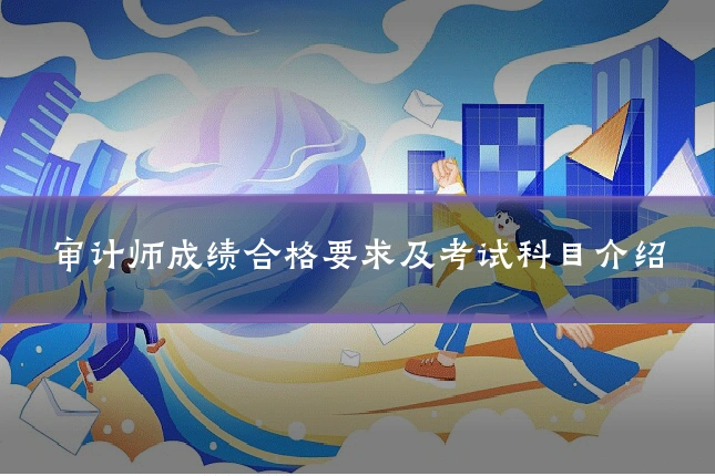 审计师成绩合格要求及考试科目介绍