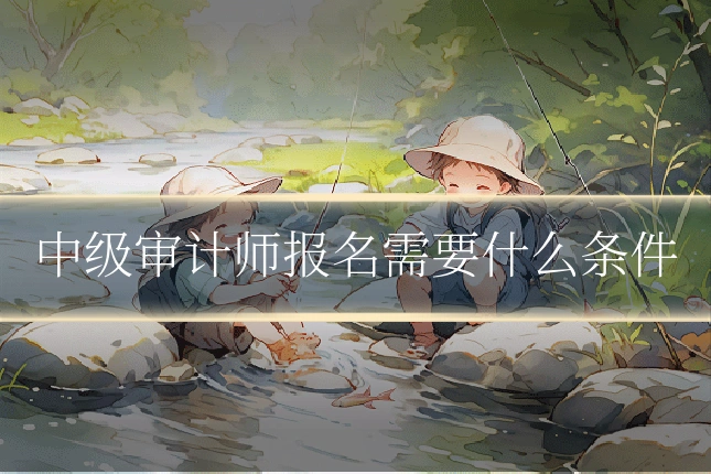 中级审计师报名需要什么条件
