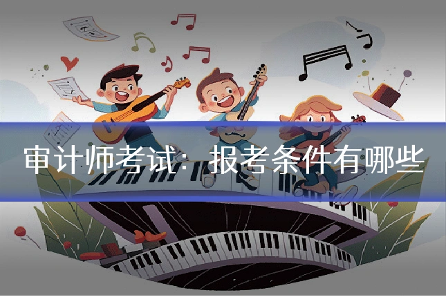 审计师考试:报考条件有哪些