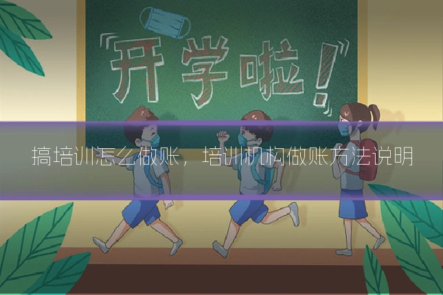 搞培训怎么做账,培训机构做账方法说明