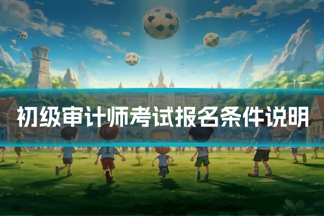 初级审计师考试报名条件说明