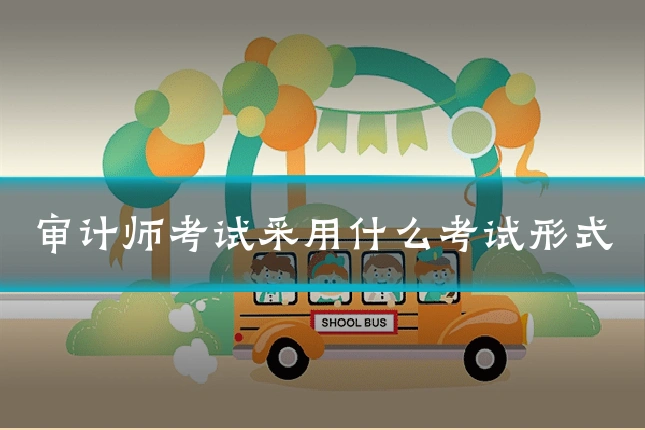 审计师考试采用什么考试形式