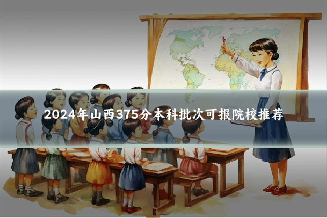 2024年山西375分本科批次可报院校推荐