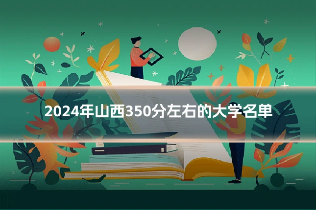 2024年山西350分左右的大学名单