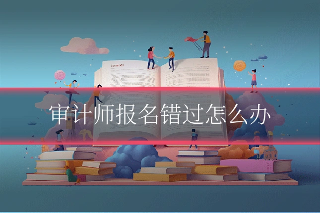 审计师报名错过怎么办