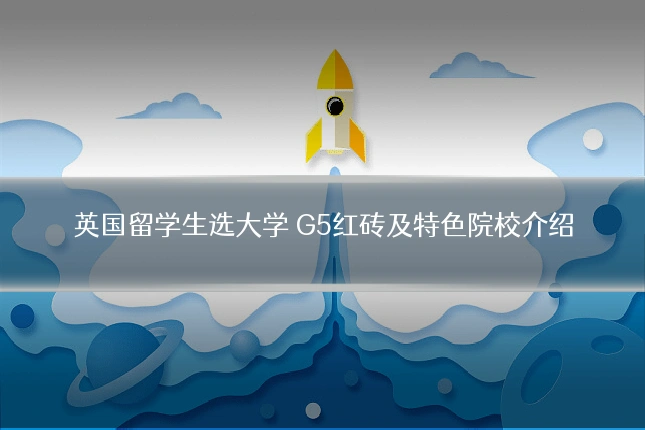 英国留学生选大学 G5红砖及特色院校介绍