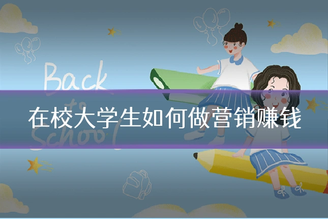 在校大学生如何做营销赚钱