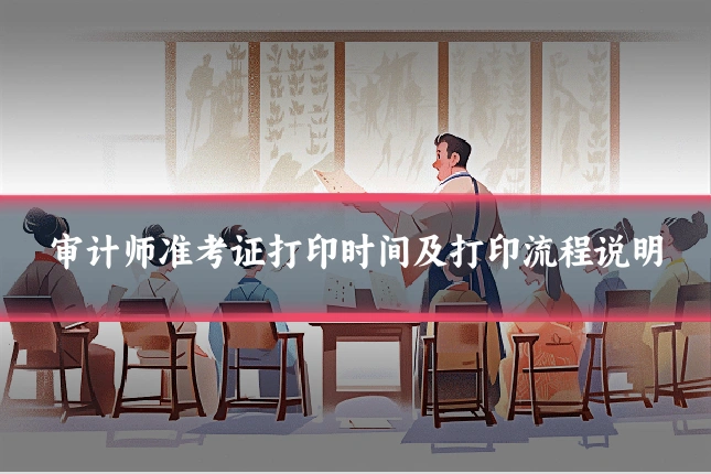 审计师准考证打印时间及打印流程说明
