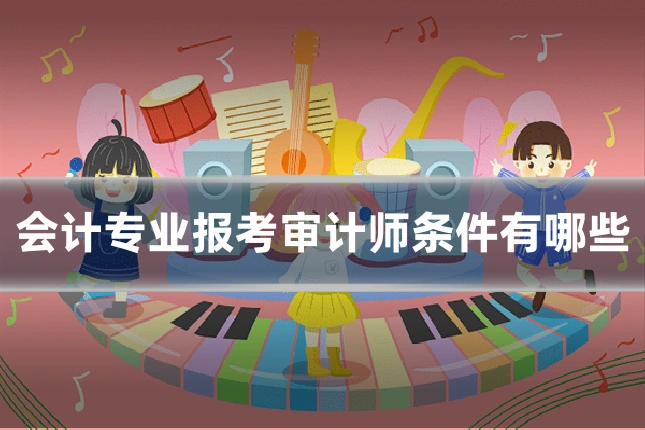 会计专业报考审计师条件有哪些