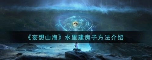 妄想山海水中建造房子攻略指南