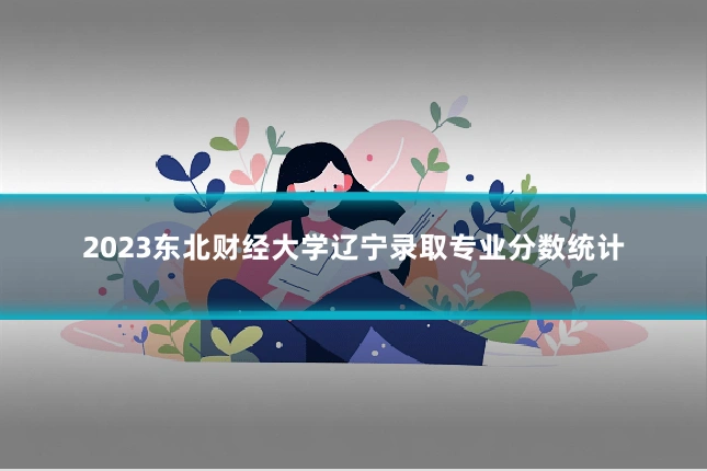 2023东北财经大学辽宁录取专业分数统计