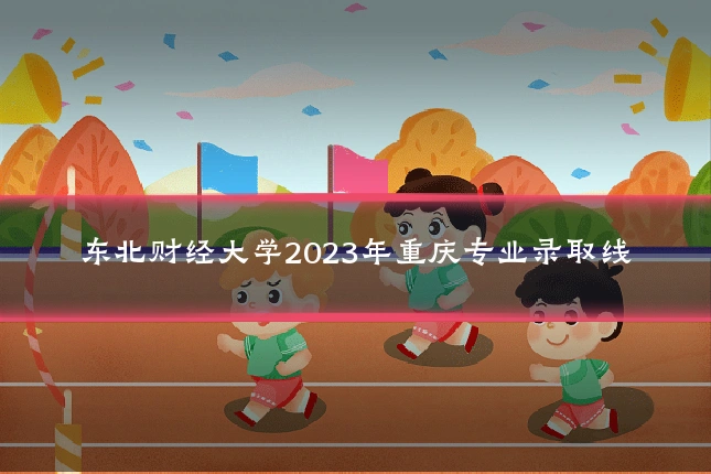 东北财经大学2023年重庆专业录取线