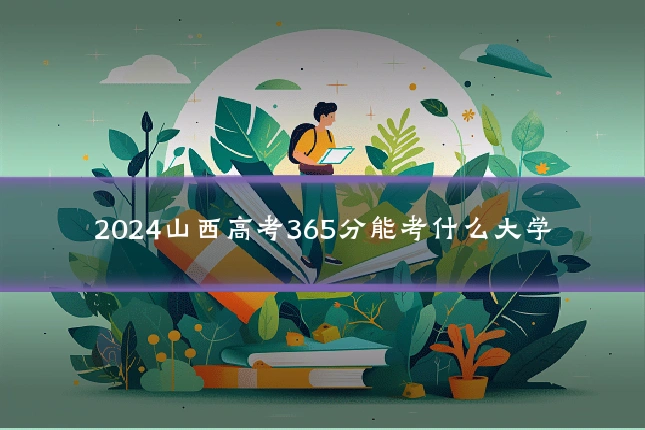 2024山西高考365分能考什么大学