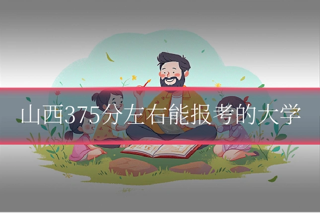 山西375分左右能报考的大学