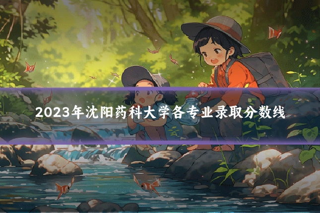 2023年沈阳药科大学各专业录取分数线