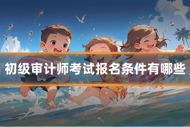 初级审计师考试报名条件有哪些