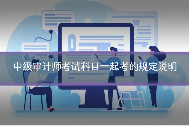 中级审计师考试科目一起考的规定说明