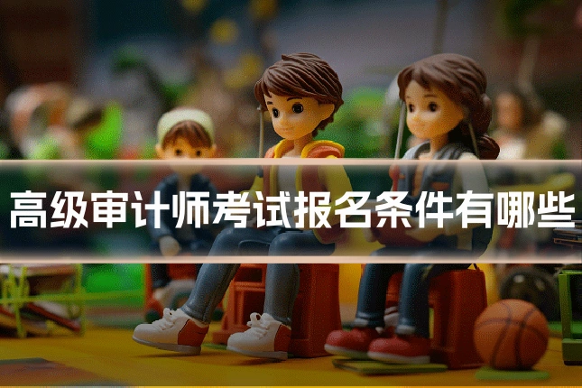 高级审计师考试报名条件有哪些