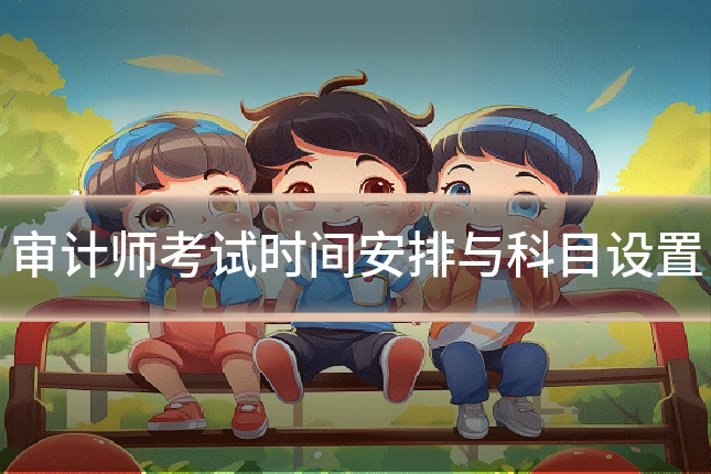 审计师考试时间安排与科目设置