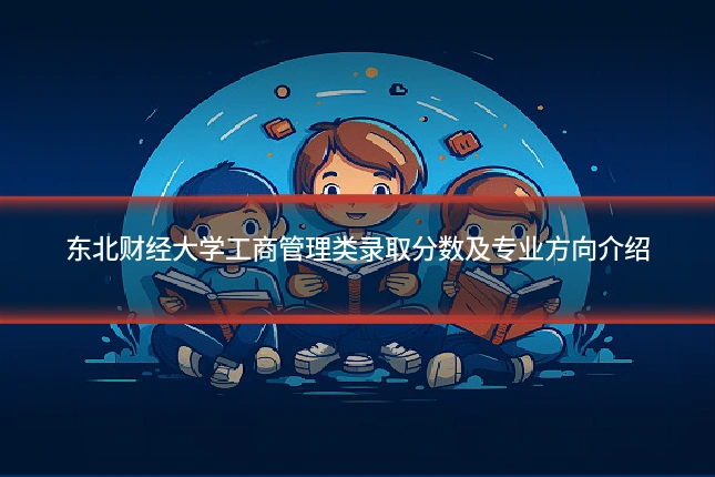 东北财经大学工商管理类录取分数及专业方向介绍