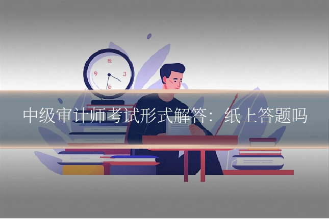 中级审计师考试形式解答:纸上答题吗