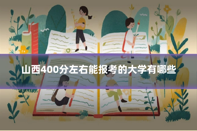 山西400分左右能报考的大学有哪些