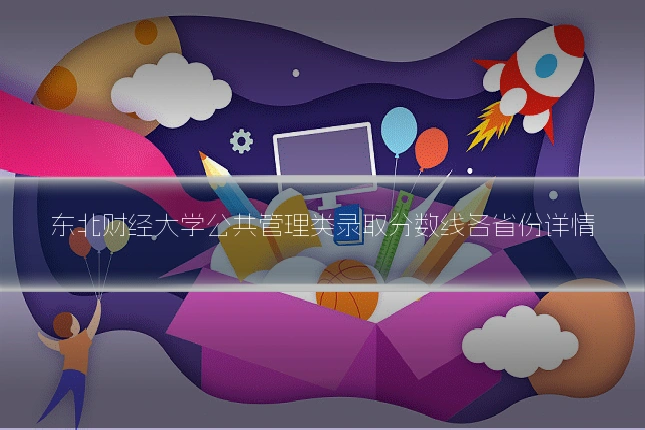 东北财经大学公共管理类录取分数线各省份详情