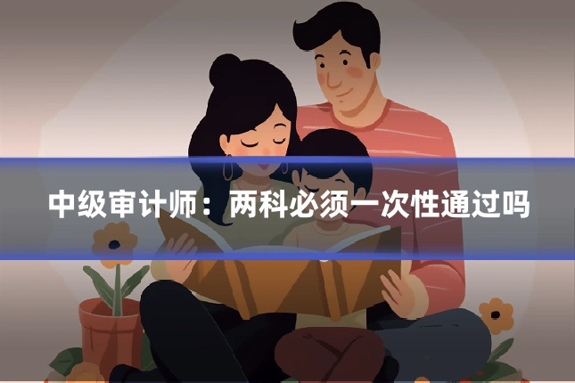 中级审计师:两科必须一次性通过吗