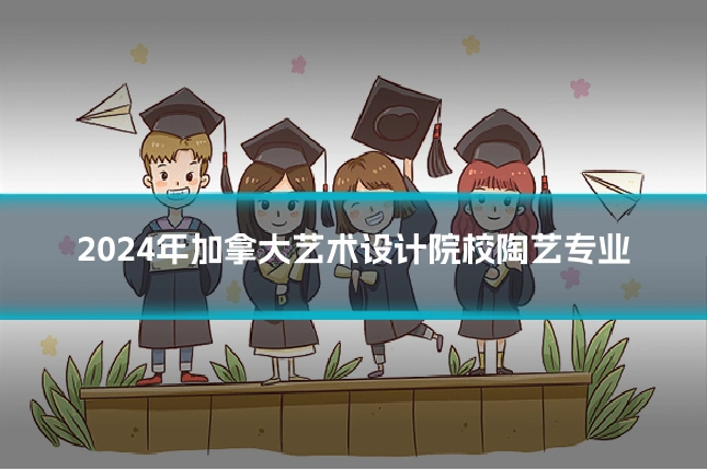 2024年加拿大艺术设计院校陶艺专业