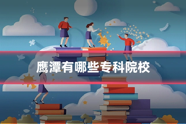 鹰潭有哪些专科院校
