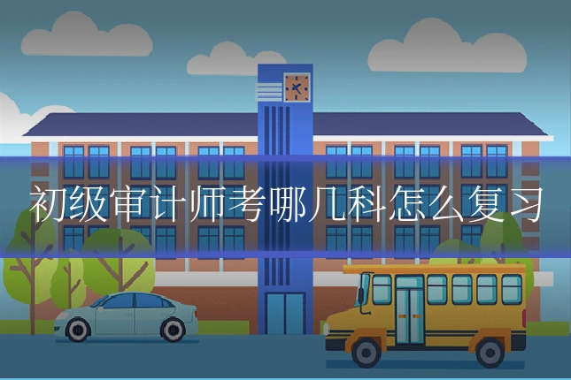 初级审计师考哪几科怎么复习