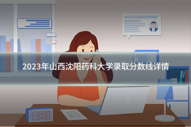2023年山西沈阳药科大学录取分数线详情