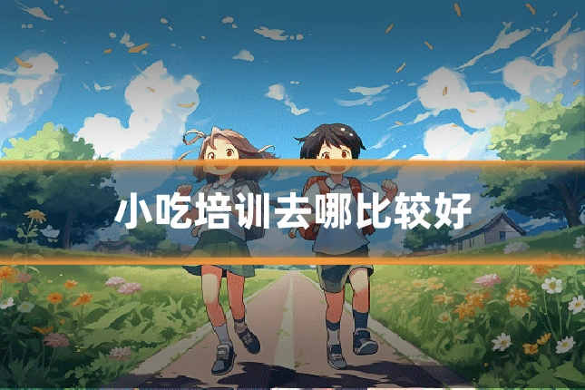 小吃培训去哪比较好