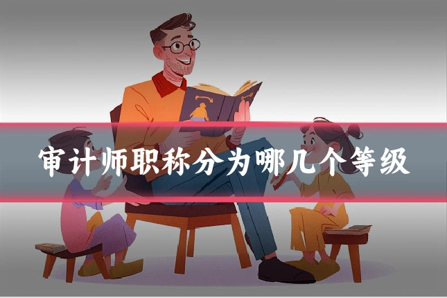 审计师职称分为哪几个等级