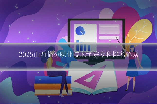 2025山西临汾职业技术学院专科排名解读
