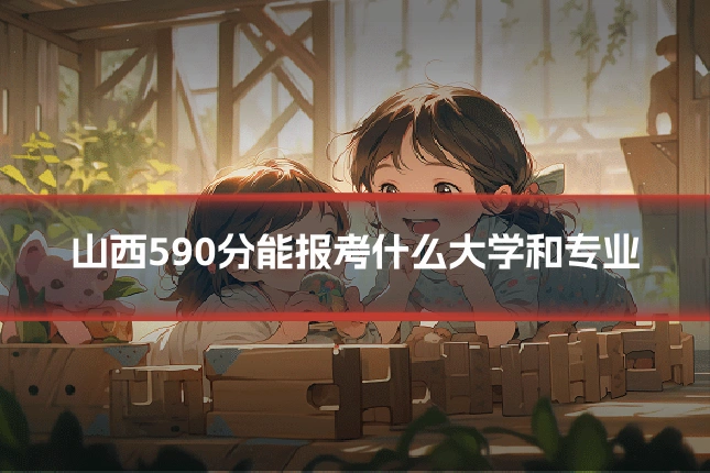山西590分能报考什么大学和专业