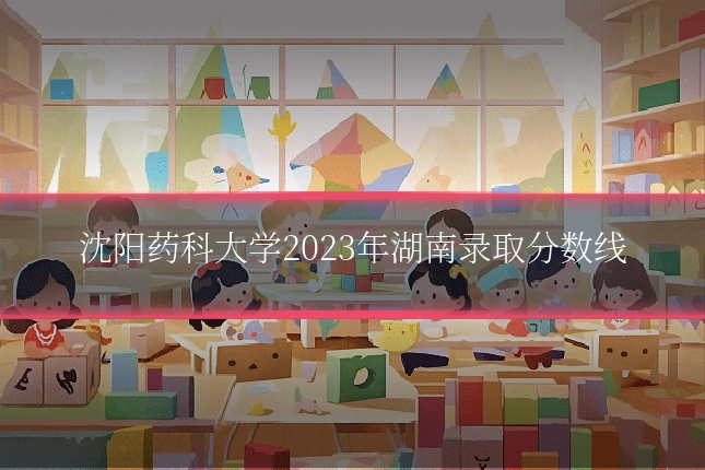 沈阳药科大学2023年湖南录取分数线