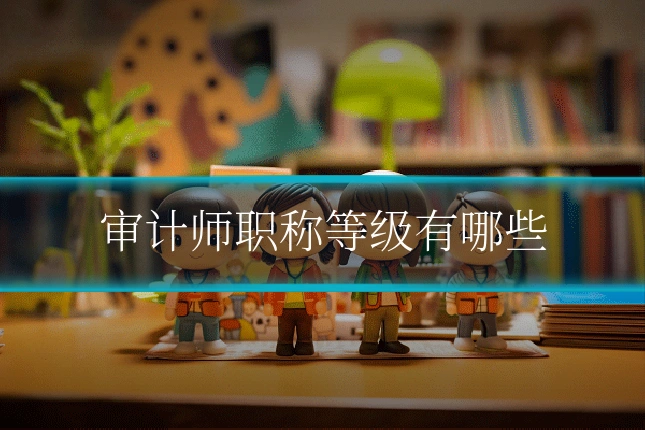 审计师职称等级有哪些
